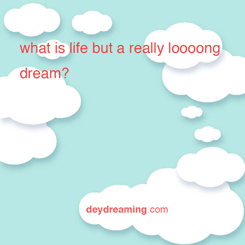what is life but a really long dream